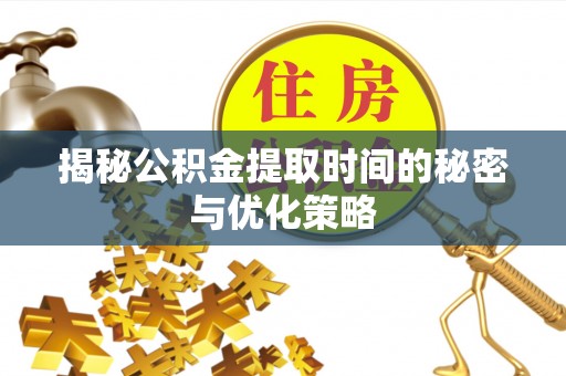 安乡揭秘公积金提取时间的秘密与优化策略
