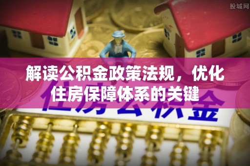 安乡解读公积金政策法规，优化住房保障体系的关键