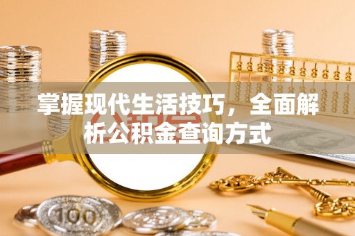 安乡掌握现代生活技巧，全面解析公积金查询方式