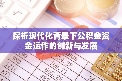 安乡探析现代化背景下公积金资金运作的创新与发展