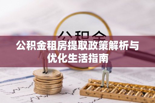 安乡公积金租房提取政策解析与优化生活指南
