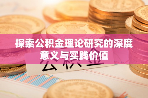 安乡探索公积金理论研究的深度意义与实践价值