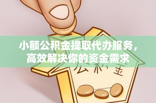 安乡小额公积金提取代办服务，高效解决你的资金需求