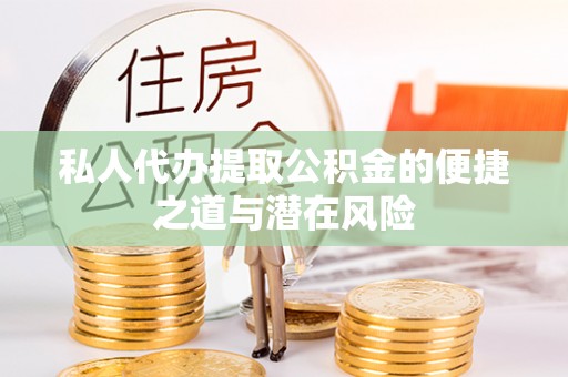 安乡私人代办提取公积金的便捷之道与潜在风险