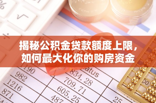 安乡揭秘公积金贷款额度上限，如何最大化你的购房资金
