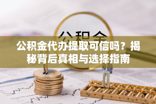 安乡公积金代办提取可信吗？揭秘背后真相与选择指南