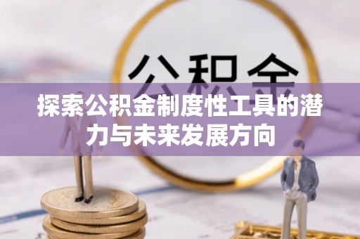 安乡探索公积金制度性工具的潜力与未来发展方向