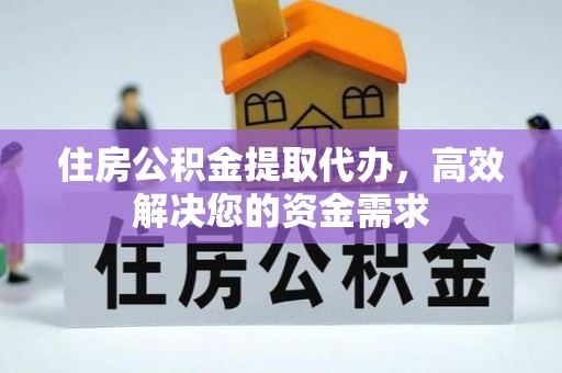 安乡住房公积金提取代办，高效解决您的资金需求