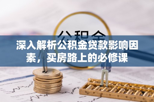 安乡深入解析公积金贷款影响因素，买房路上的必修课