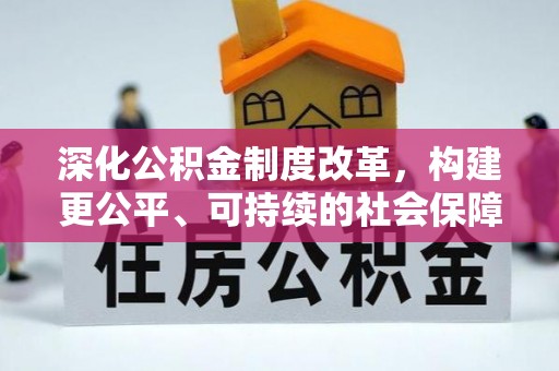 安乡深化公积金制度改革，构建更公平、可持续的社会保障体系