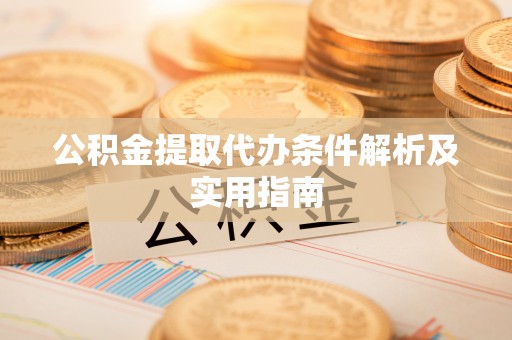 安乡公积金提取代办条件解析及实用指南