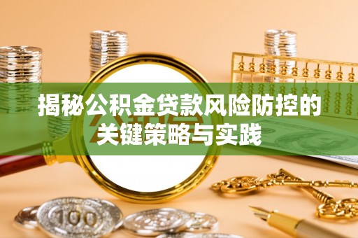 安乡揭秘公积金贷款风险防控的关键策略与实践