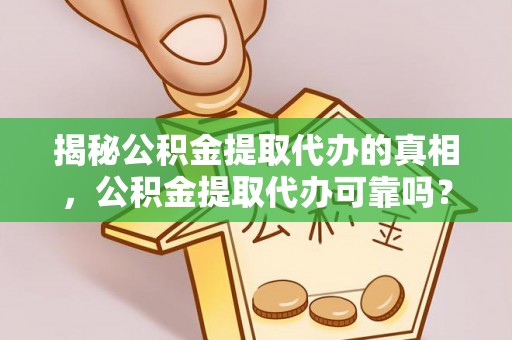 安乡揭秘公积金提取代办的真相，公积金提取代办可靠吗？