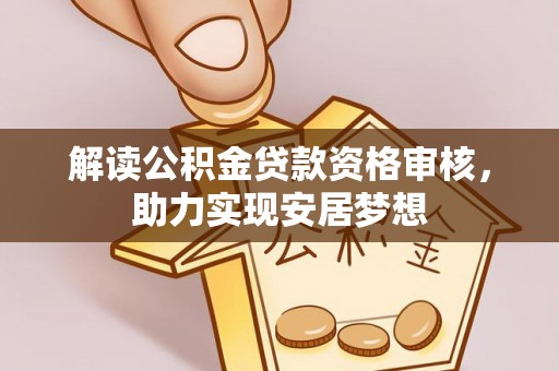安乡解读公积金贷款资格审核，助力实现安居梦想