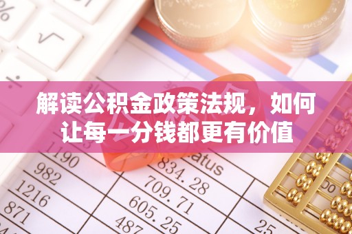 安乡解读公积金政策法规，如何让每一分钱都更有价值