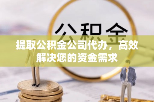 安乡提取公积金公司代办，高效解决您的资金需求