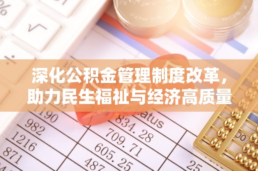 安乡深化公积金管理制度改革，助力民生福祉与经济高质量发展