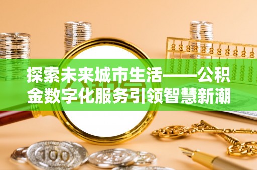 安乡探索未来城市生活——公积金数字化服务引领智慧新潮流