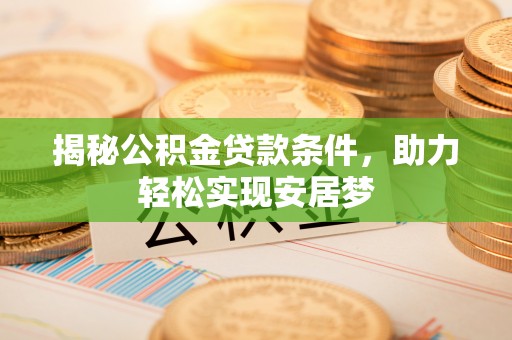 安乡揭秘公积金贷款条件，助力轻松实现安居梦
