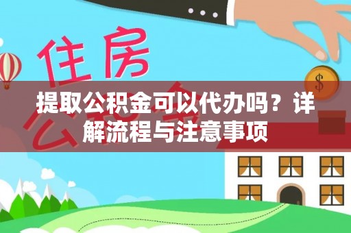 安乡提取公积金可以代办吗？详解流程与注意事项