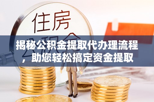 安乡揭秘公积金提取代办理流程，助您轻松搞定资金提取