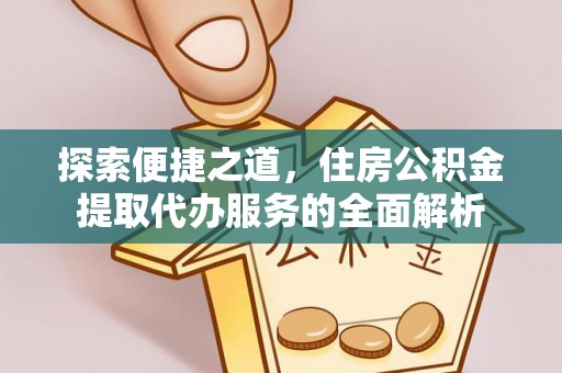 安乡探索便捷之道，住房公积金提取代办服务的全面解析