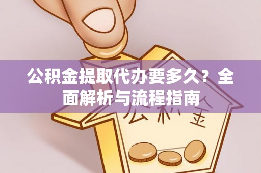 安乡公积金提取代办要多久？全面解析与流程指南