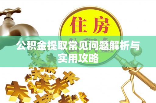 安乡公积金提取常见问题解析与实用攻略