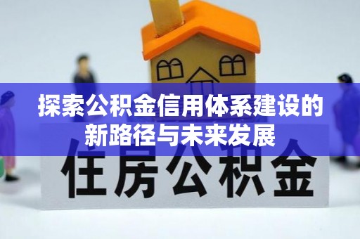 安乡探索公积金信用体系建设的新路径与未来发展