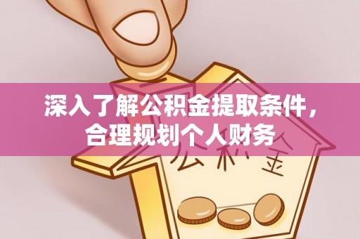安乡深入了解公积金提取条件，合理规划个人财务