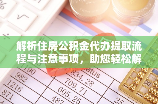 安乡解析住房公积金代办提取流程与注意事项，助您轻松解决资金难题