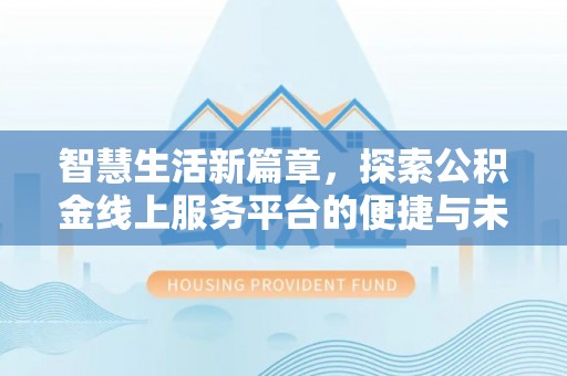 安乡智慧生活新篇章，探索公积金线上服务平台的便捷与未来