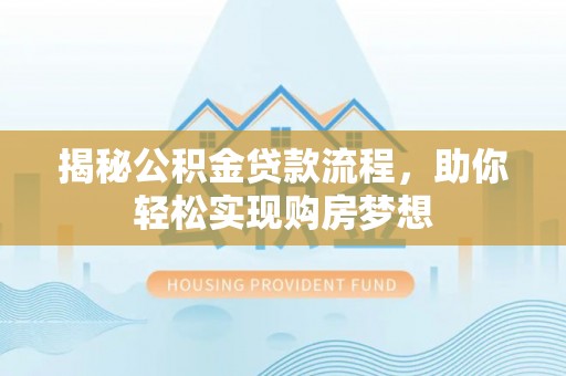 安乡揭秘公积金贷款流程，助你轻松实现购房梦想