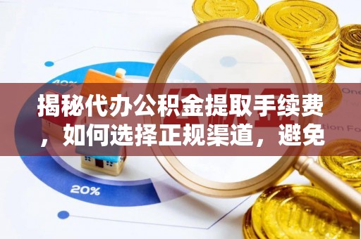 安乡揭秘代办公积金提取手续费，如何选择正规渠道，避免上当受骗