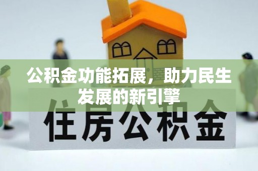 安乡公积金功能拓展，助力民生发展的新引擎