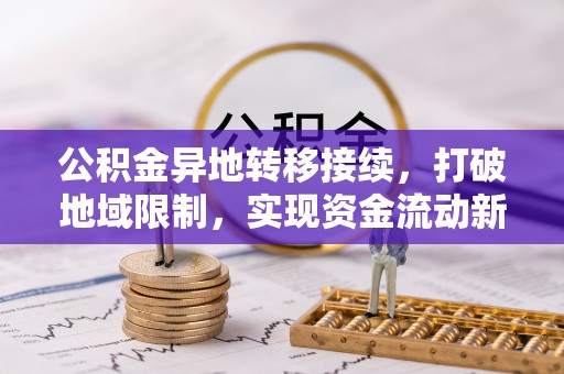 安乡公积金异地转移接续，打破地域限制，实现资金流动新纪元