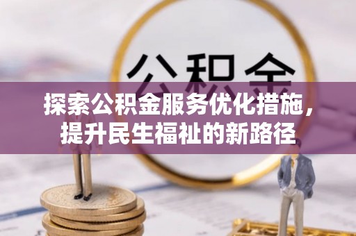 安乡探索公积金服务优化措施，提升民生福祉的新路径