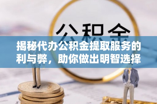 安乡揭秘代办公积金提取服务的利与弊，助你做出明智选择
