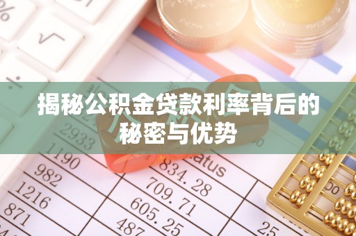安乡揭秘公积金贷款利率背后的秘密与优势