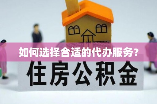 安乡如何选择合适的代办服务？