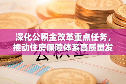 安乡深化公积金改革重点任务，推动住房保障体系高质量发展