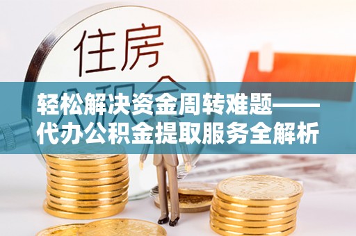 安乡轻松解决资金周转难题——代办公积金提取服务全解析
