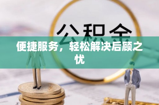 安乡便捷服务，轻松解决后顾之忧