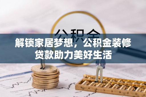 安乡解锁家居梦想，公积金装修贷款助力美好生活
