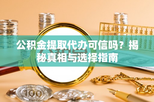安乡公积金提取代办可信吗？揭秘真相与选择指南