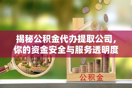安乡揭秘公积金代办提取公司，你的资金安全与服务透明度指南