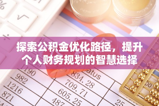 安乡探索公积金优化路径，提升个人财务规划的智慧选择
