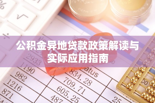 安乡公积金异地贷款政策解读与实际应用指南