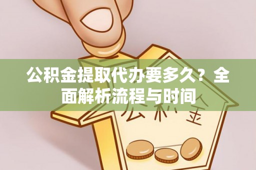 安乡公积金提取代办要多久？全面解析流程与时间