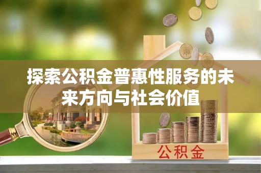 安乡探索公积金普惠性服务的未来方向与社会价值